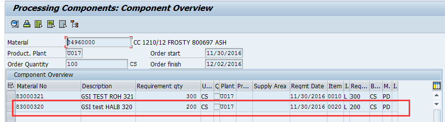 Machine generated alternative text:&#10;Processing Components: Component Overview&#10;r?-----&#10;Material 496OO00 CC 1210/12 FROSTY 800697 ASH&#10;__ -J _____&#10;Product. Plant 1U0171 Order start 11/30/20161&#10;Order Quantity lico CS Order finish r12,o2,2o16&#10;Component Overview&#10;Material No De.ion Requirement qty U... ? Plant Pr... Supply Area Reqmt Date Item I. Req... B... M. I.&#10;83000321 GSI TEST ROH 321 300 CS U017 11/30/2016 0010 L 300 CS PD a&#10;183000320 GSltest HALB 320 200 CS U017 11/30/2016 0020 L 200 CS PD W