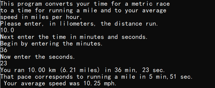 his program converts your time for a metric race  0 a time for running a mi and to your average  speed in mi les per hour,  lease enter,  in I i lometers, the distance run.  10.0  ext enter the time in minutes and seconds.  egin by enter ing the minutes.  6  ow enter the seconds.  3  ou ran 10. 00 km (6. 21 mi les) in 36 min, 23 sec.  hat pace corresponds to running a mi le in 5 min, 51 sec.  Your average speed was 10. 25 mph _