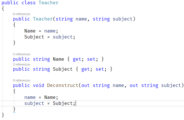 public class Teacher  O references  public Teacher(string name,  Name  name ;  Subject subject;  3 references  string subject)  public string Name { get; set; }  2 references  public string Subject { get; set; }  O references  public void Deconstruct(out string name,  Name ;  name  subject  Subject;  out string subject)