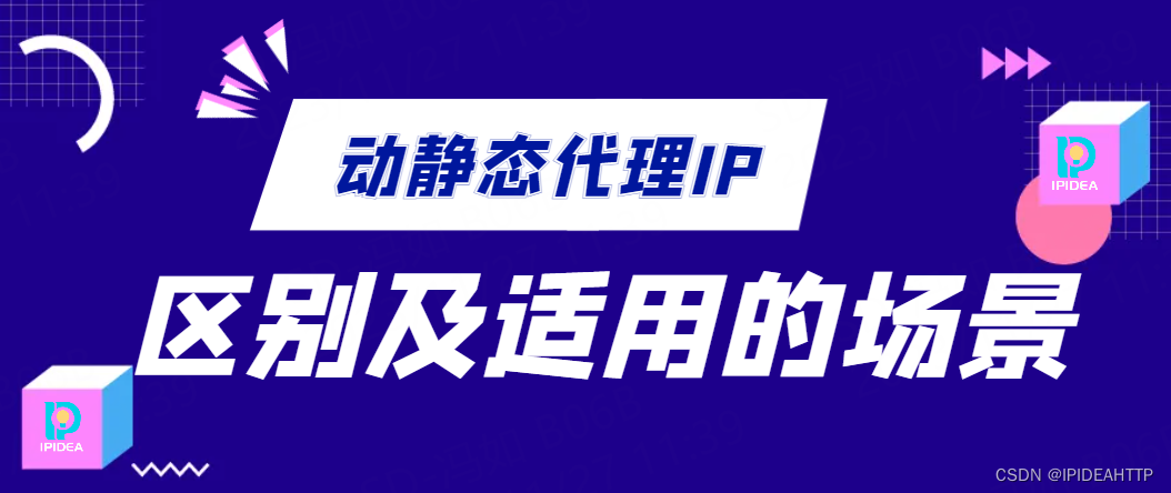 技术人员都了解，动态代理IP和静态代理IP的区别及适用的场景