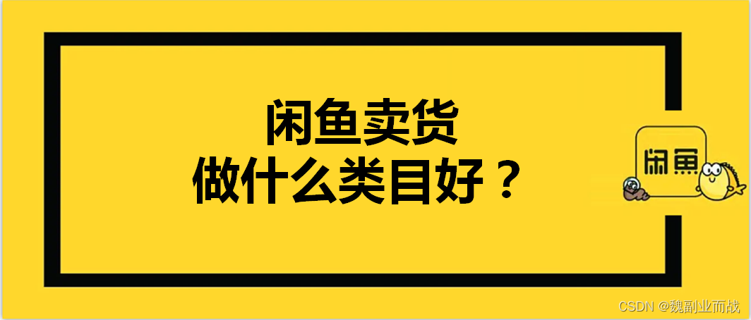 魏副业而战：闲鱼卖货做什么类目好？