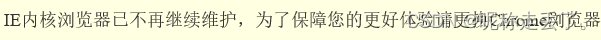 IE内核浏览器已不再继续维护，为了保障您的更好体验请更换Chrome浏览器