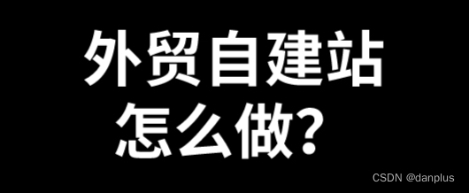 外贸自建站怎么做？做外贸要怎样建设网站？