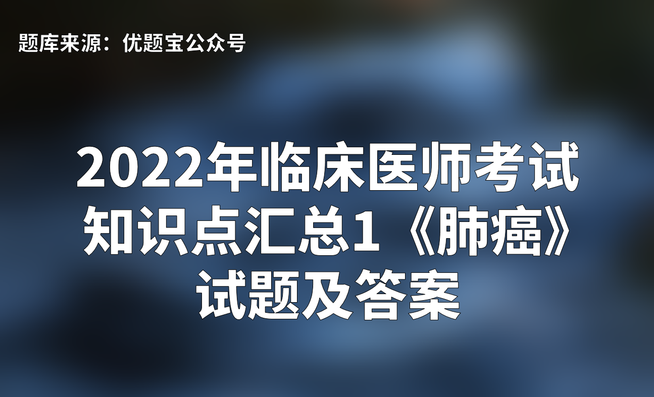 2022年临床医师考试知识点汇总1《肺癌》试题及答案