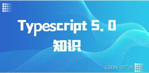 广州蓝景分享—快速了解Typescript 5.0 中重要的新功能