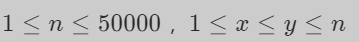 1\le n \le 50000\1≤n≤50000 ，1 \le x \le y \le n\1≤x≤y≤n