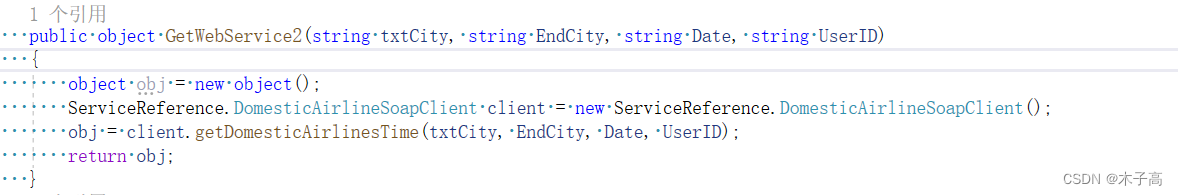 public object GetWebService2(string txtCity, string EndCity, string Date, string UserID)     {         object obj = new object();         ServiceReference.DomesticAirlineSoapClient client = new ServiceReference.DomesticAirlineSoapClient();         obj = client.getDomesticAirlinesTime(txtCity, EndCity, Date, UserID);         return obj;     }