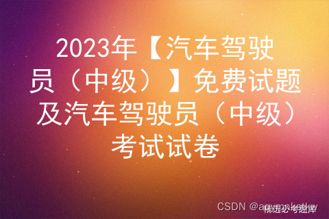 2023年【汽车驾驶员（中级）】免费试题及汽车驾驶员（中级）考试试卷