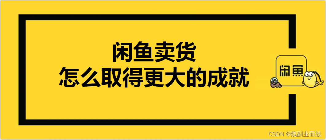 魏副业而战：闲鱼卖货怎么取得更大的成就