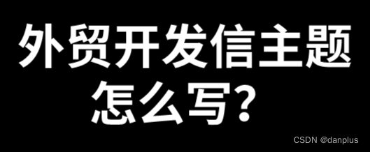 外贸开发信主题怎么写？营销邮件标题推荐？