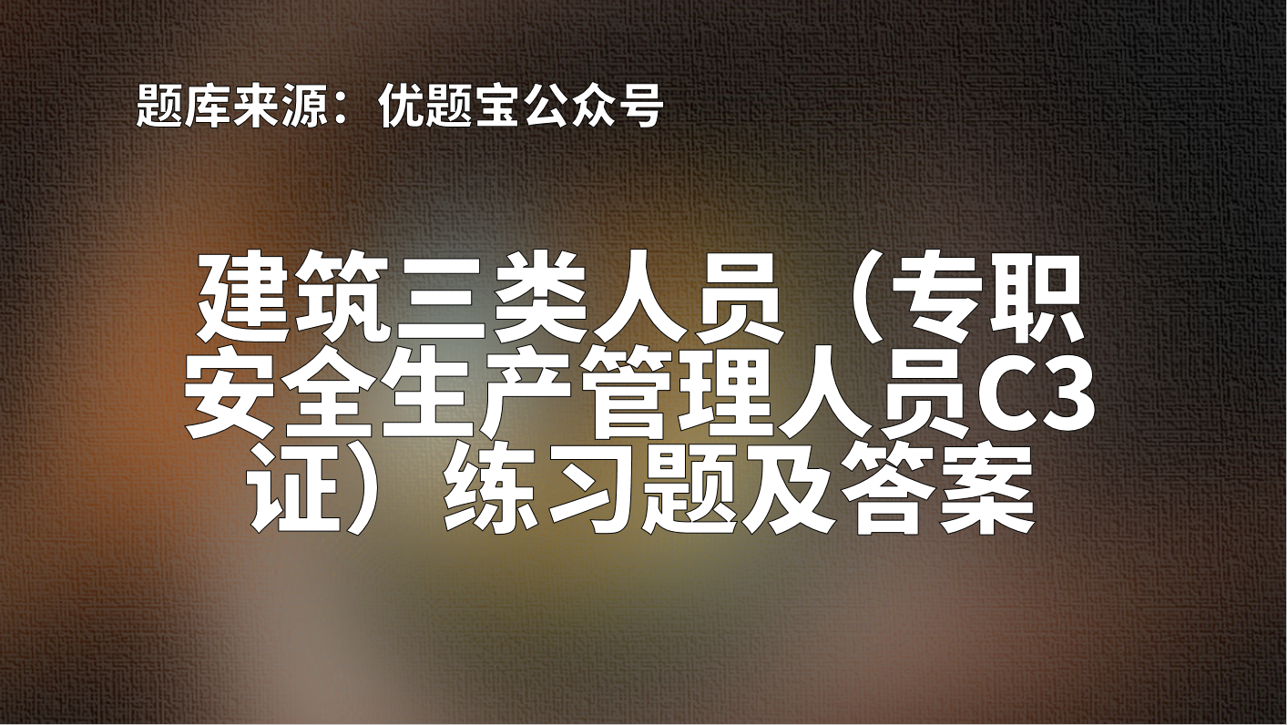 2022年浙江省建筑三类人员(专职安全生产管理人员C3证)练习题及答案