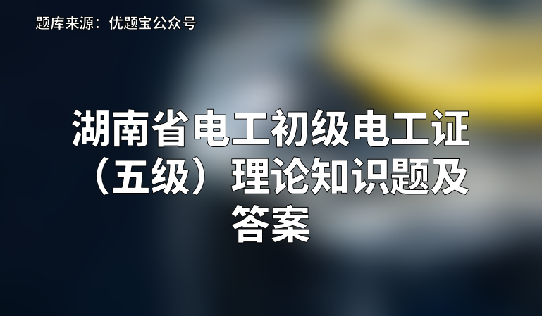 2022年湖南省电工初级电工证（五级）理论知识题及答案