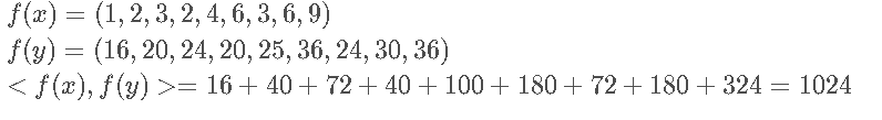 f ( x ) = ( 1 , 2 , 3 , 2 , 4 , 6 , 3 , 6 , 9 ) f(x) = (1, 2, 3, 2, 4, 6, 3, 6, 9)f (x )=(1 ,2 ,3 ,2 ,4 ,6 ,3 ,6 ,9 )f ( y ) = ( 16 , 20 , 24 , 20 , 25 , 36 , 24 , 30 , 36 ) f(y) = (16, 20, 24, 20, 25, 36, 24, 30, 36)f (y )=(1 6 ,2 0 ,2 4 ,2 0 ,2 5 ,3 6 ,2 4 ,3 0 ,3 6 )< f ( x ) , f ( y ) > = 16 + 40 + 72 + 40 + 100 + 180 + 72 + 180 + 324 = 1024 <f (x ),f (y )>=1 6 +4 0 +7 2 +4 0 +1 0 0 +1 8 0 +7 2 +1 8 0 +3 2 4 =1 0 2 4
