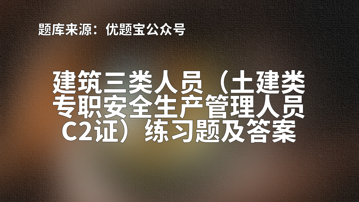 2022年湖南省建筑三类人员（土建类专职安全生产管理人员C2证）练习题及答案