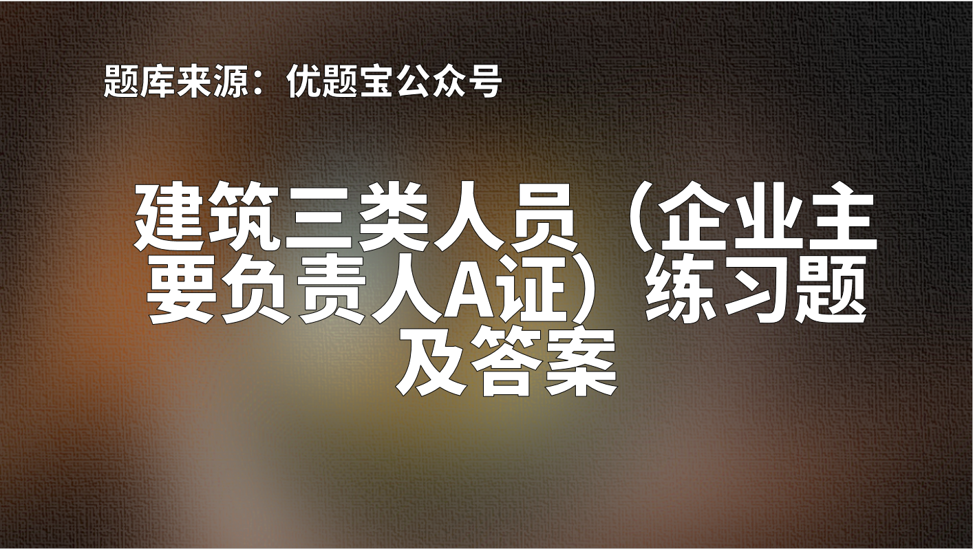 2022年陕西省建筑三类人员（企业主要负责人A证）练习题及答案