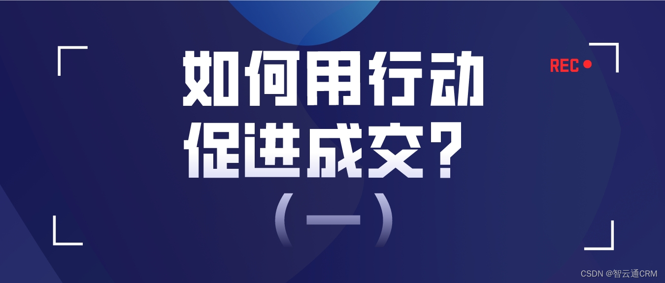 智云通CRM：如何用行动促进成交？（一）