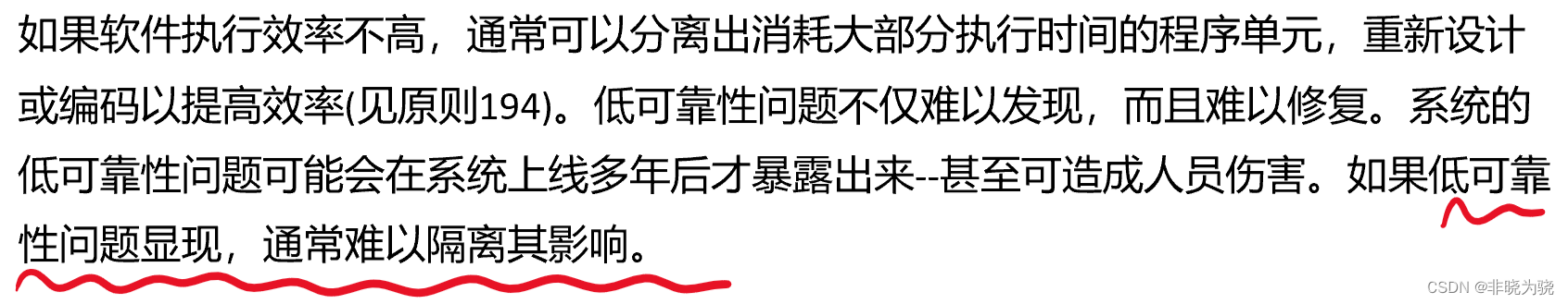 如果软件执行效率不高，通常可以分离出消耗大部分执行时间的程序单元，重新设计或编码以提高效率(见原则194)。低可靠性问题不仅难以发现，而且难以修复。系统的低可靠性问题可能会在系统上线多年后才暴露出来--甚至可造成人员伤害。如果低可靠性问题显现，通常难以隔离其影响。
