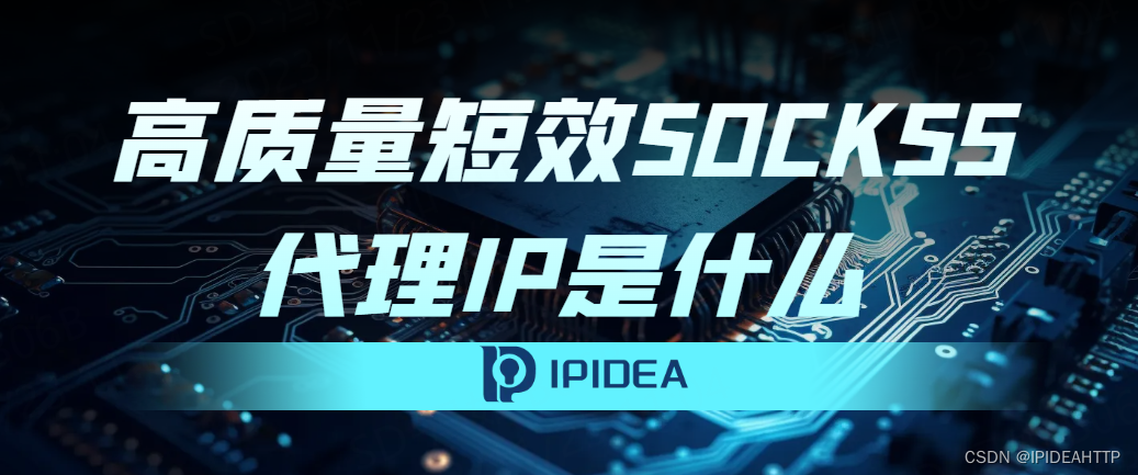 高质量短效SOCKS5代理IP是什么意思？作为技术你了解吗