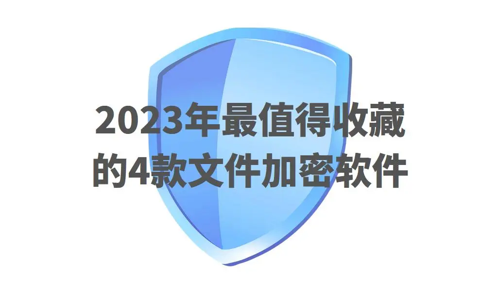 文件加密软件哪个好丨2023年最值得收藏的6款文件加密软件