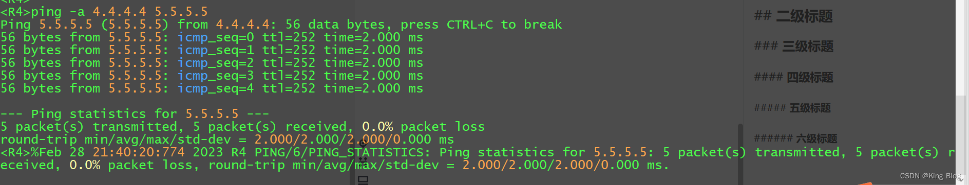 ping -a 4.4.4.4 5.5.5.5
Ping 5.5.5.5 (5.5.5.5) from 4.4.4.4: 56 data bytes, press CTRL+C to break
56 bytes from 5.5.5.5: icmp_seq=0 ttl=252 time=2.000 ms
56 bytes from 5.5.5.5: icmp_seq=1 ttl=252 time=2.000 ms
56 bytes from 5.5.5.5: icmp_seq=2 ttl=252 time=2.000 ms
56 bytes from 5.5.5.5: icmp_seq=3 ttl=252 time=2.000 ms
56 bytes from 5.5.5.5: icmp_seq=4 ttl=252 time=2.000 ms