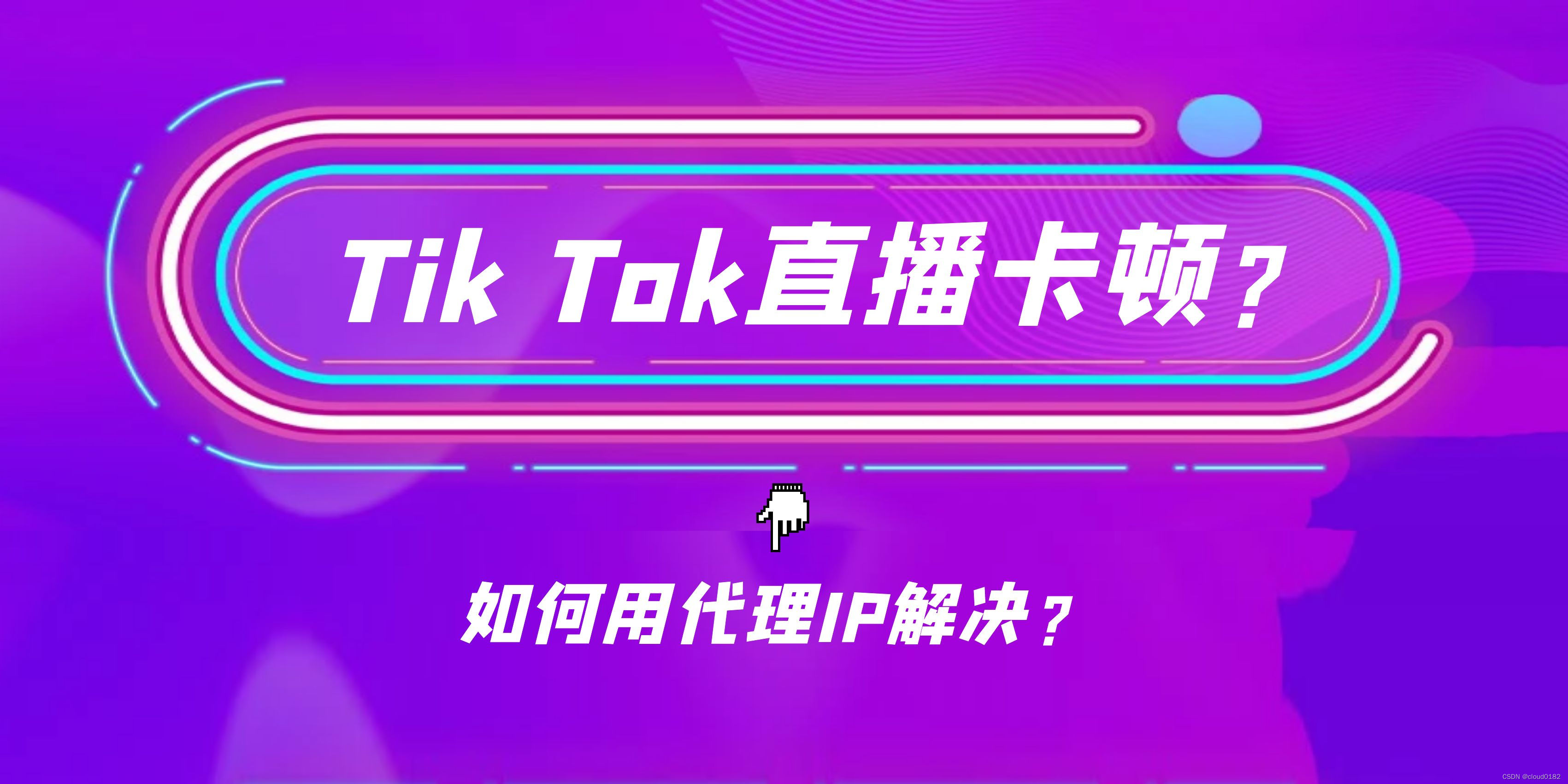 如何用代理IP解决Tik Tok直播时卡顿的问题？