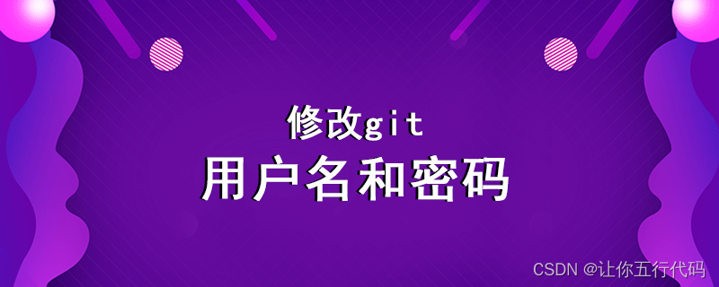 怎样修改git用户名、密码和邮箱？