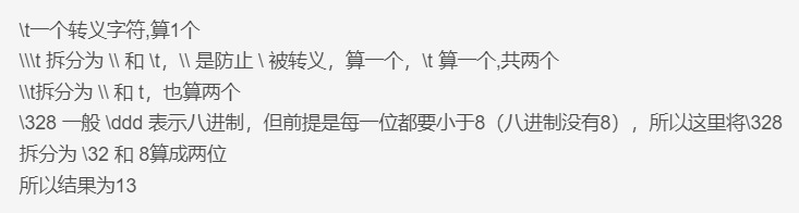 \t一个转义字符,算1个
\\t 拆分为 \ 和 \t，\ 是防止 \ 被转义，算一个，\t 算一个,共两个
\t拆分为 \ 和 t，也算两个
\328 一般 \ddd 表示八进制，但前提是每一位都要小于8（八进制没有8），所以这里将\328拆分为 \32 和 8算成两位
所以结果为13