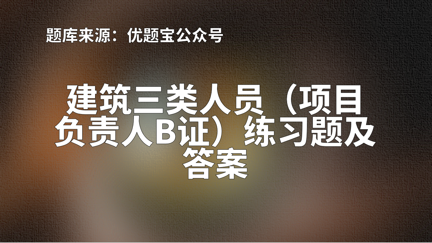 2022年江西省建筑三类人员（项目负责人B证）练习题及答案