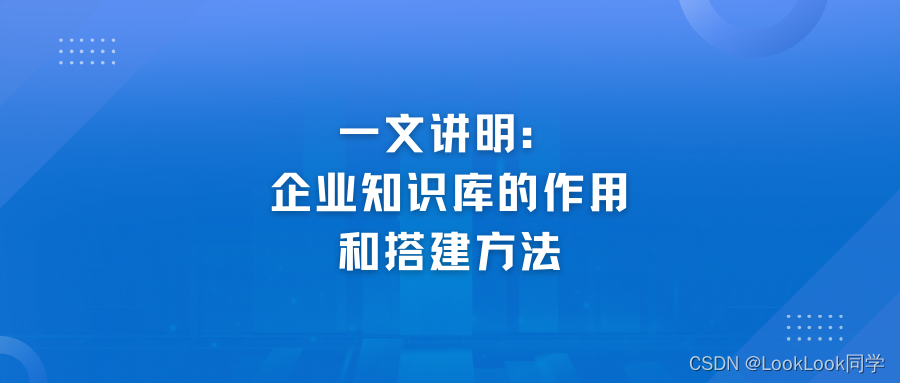 一文讲明：企业知识库的作用和搭建方法