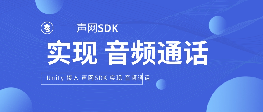 Unity实战篇 | 接入 声网SDK 实现 音频通话 —— 自己动手做一个 语音聊天房