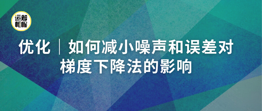 优化｜如何减小噪声和误差对梯度下降法的影响