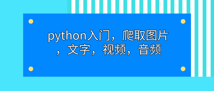 python入门，爬取图片，文字，视频，音频