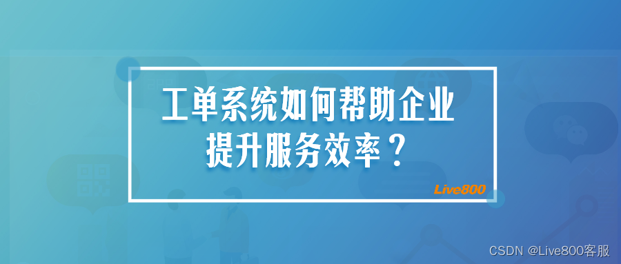 Live800在线客服系统：工单系统如何提升企业服务效率？