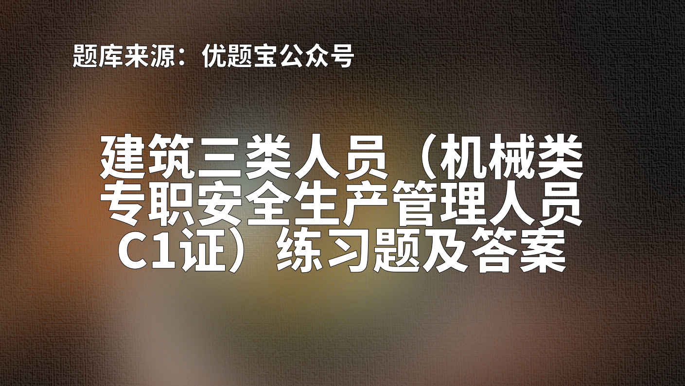 2022年江苏省建筑三类人员（机械类专职安全生产管理人员C1证）练习题及答案