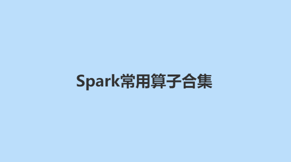 【Spark常用算子合集】一文搞定spark中的常用转换与行动算子