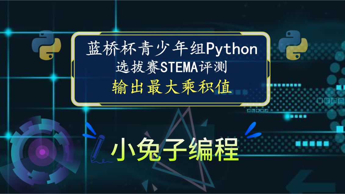 【蓝桥杯选拔赛真题42】python输出最大乘积值 青少年组蓝桥杯python 选拔赛STEMA比赛真题解析