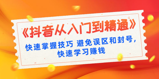 《抖音从入门到精通》快速掌握技巧 避免误区和封号,快速学习赚钱（10节课）