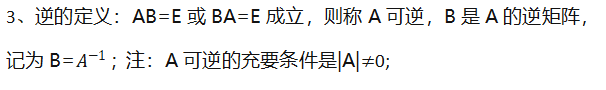 3、逆的定义：AB=E或BA=E成立，则称A可逆，B是A的逆矩阵，记为B= ; 注：A可逆的充要条件是|A|0;