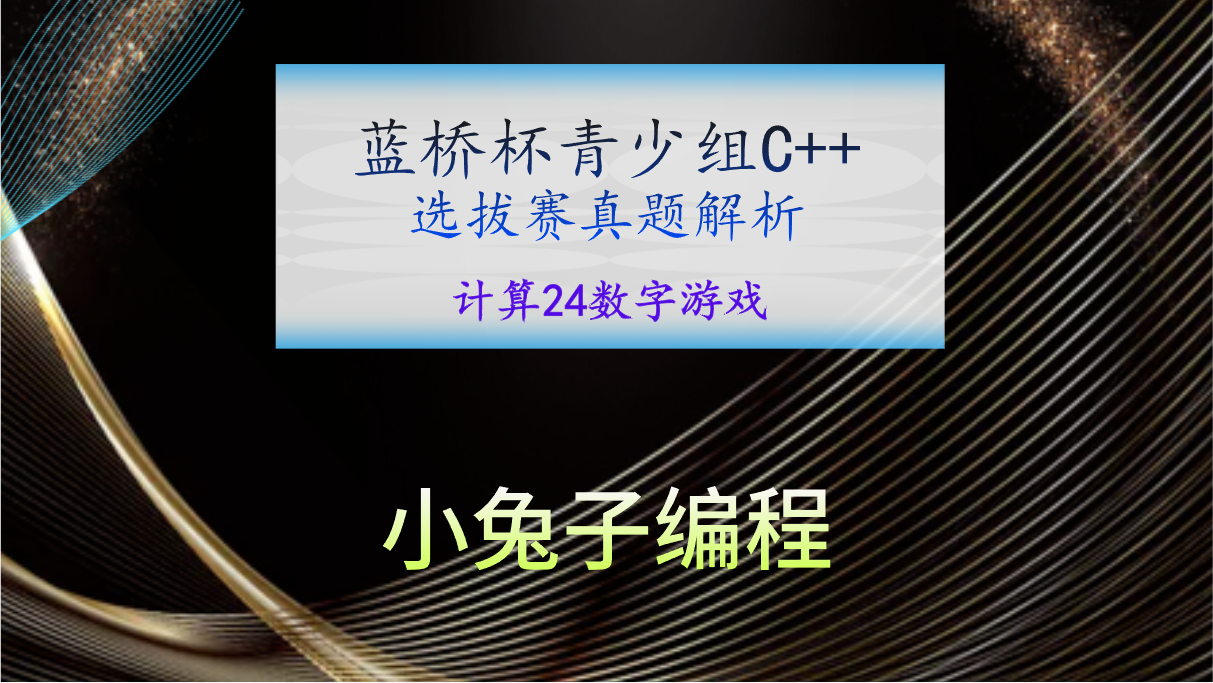 【蓝桥杯选拔赛真题04】C++计算24数字游戏 青少年组蓝桥杯C++选拔赛真题 STEMA比赛真题解析