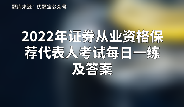 2022年证券从业资格保荐代表人考试每日一练及答案