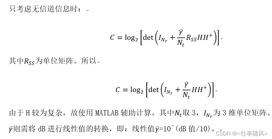 只考虑无信道信息时：
\ \ \ \ \ \ \ \ \ \ \ \ \ \ \ \ \ \ \ \ \ \ \ \ \ \ \ \ \ \ \ \ C{={SS}$为单位矩阵。所以
\ \ \ \ \ \ \ \ \ \ \ \ \ \ \ \ \ \ \ \ \ \ \ \ \ \ \ \ \ \ \ \ C{=\log}_2{\left[\det{\left(I_{N_r}+\frac{\bar{\gamma}}{N_t}HH^+\right)}\right]}
由于H较为复杂，故使用MATLAB辅助计算。其中N_t取3，I_{N_r}为3维单位矩阵。\bar{\gamma}需将dB进行线性值的转换，即：线性值=10^(dB值/10)。