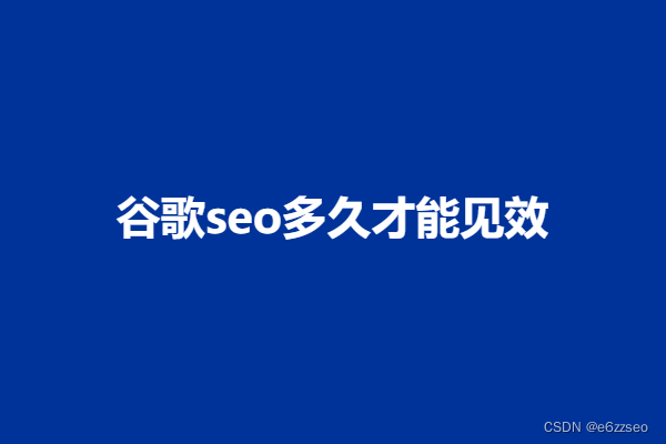 谷歌seo多久才能见效?谷歌seo见效的参考时间线和效果预估