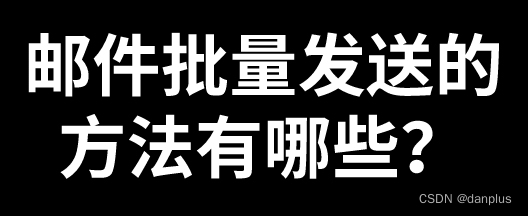 邮件批量发送的方法有哪些？邮件群发步骤？