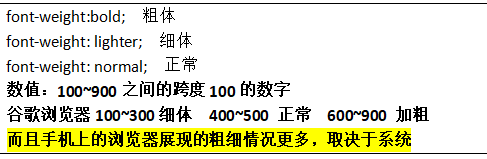 font-weight:bold;  粗体font-weight: lighter;  细体font-weight: normal;  正常数值：100~900之间的跨度100的数字谷歌浏览器100~300细体  400~500 正常  600~900 加粗而且手机上的浏览器展现的粗细情况更多，取决于系统