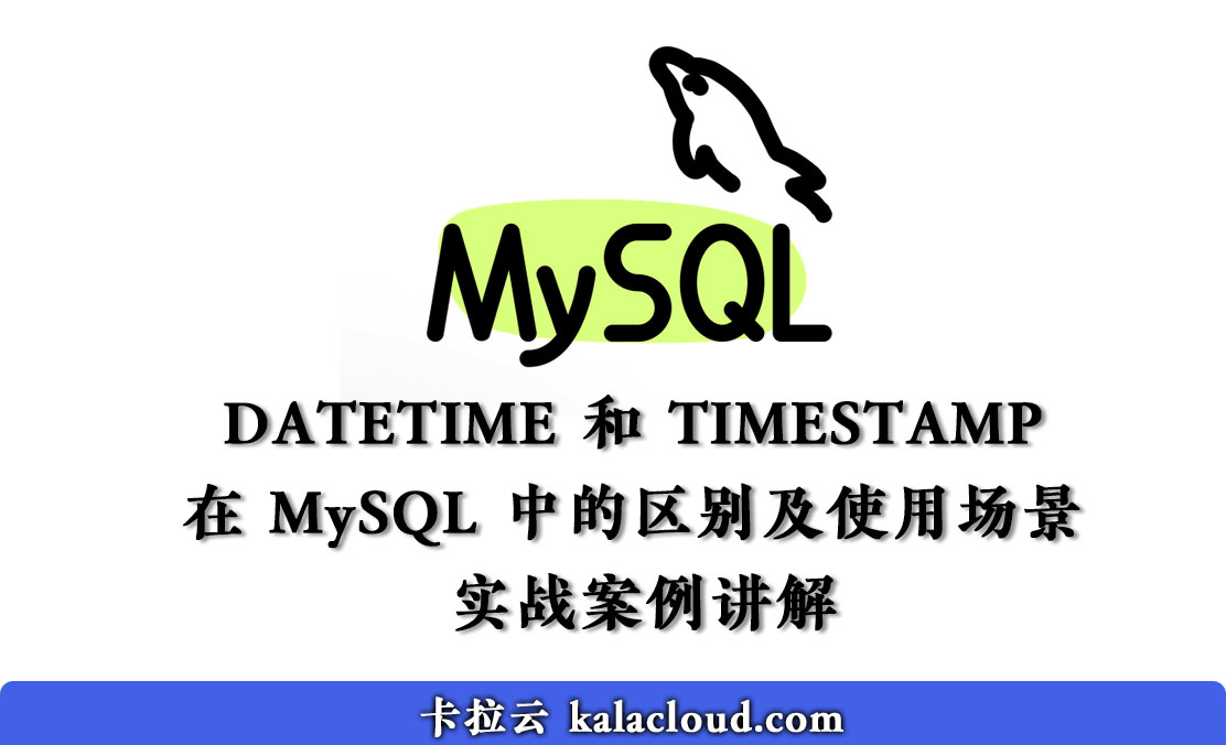 在 MySQL 中 DATETIME 和 TIMESTAMP 时间类型的区别及使用场景 - 实战案例讲解 - 卡拉云