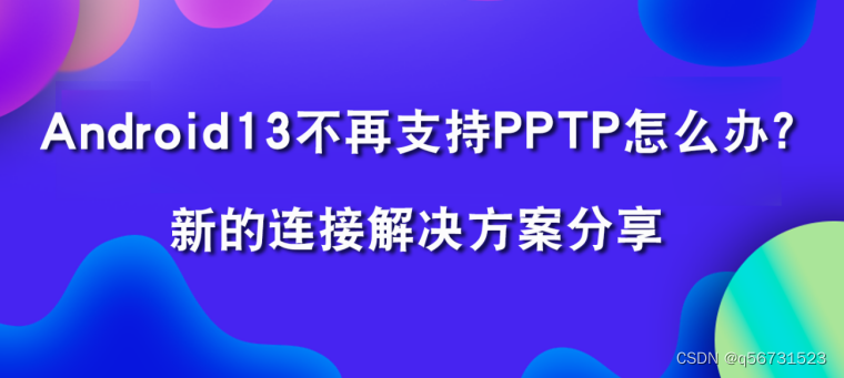 安卓13不再支持PPTP怎么办？新的连接解决方案分享