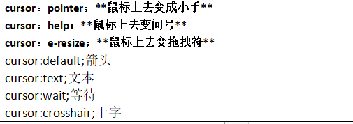 cursor：pointer；**鼠标上去变成小手**cursor：help；**鼠标上去变问号**cursor：e-resize；**鼠标上去变拖拽符**cursor:default;箭头cursor:text;文本cursor:wait;等待cursor:crosshair;十字