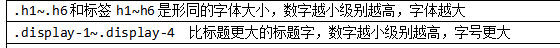 .h1.h6和标签h1h6是形同的字体大小，数字越小级别越高，字体越大.display-1~.display-4  比标题更大的标题字，数字越小级别越高，字号更大