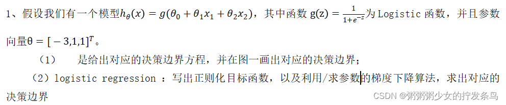 假设我们有一个模型，其中函数为Logistic函数，并且参数向量。（1）是给出对应的决策边界方程，并在图一画出对应的决策边界；（2）logistic regression ：写出正则化目标函数，以及利用/求参数的梯度下降算法，求出对应的决策边界