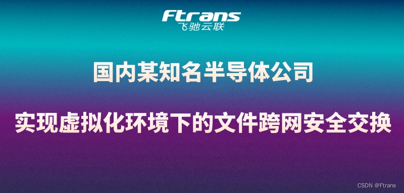 国内某知名半导体公司：实现虚拟化环境下的文件跨网安全交换